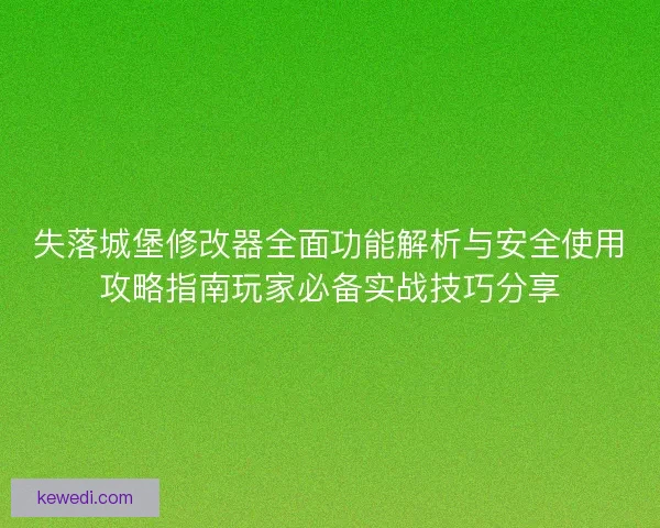 失落城堡修改器全面功能解析与安全使用攻略指南玩家必备实战技巧分享